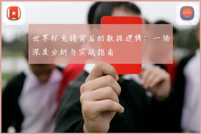 世界杯竞猜背后的数据逻辑：一场深度分析与实战指南