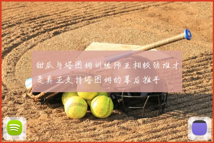 甜瓜与塔图姆训练师互相较劲谁才是真正支持塔图姆的幕后推手