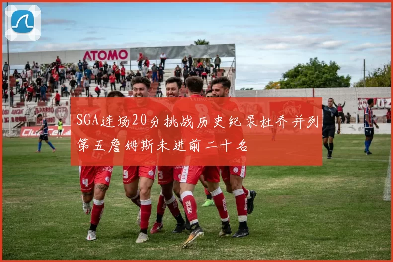 SGA连场20分挑战历史纪录杜乔并列第五詹姆斯未进前二十名