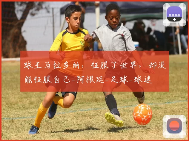 球王马拉多纳，征服了世界，却没能征服自己_阿根廷_足球_球迷