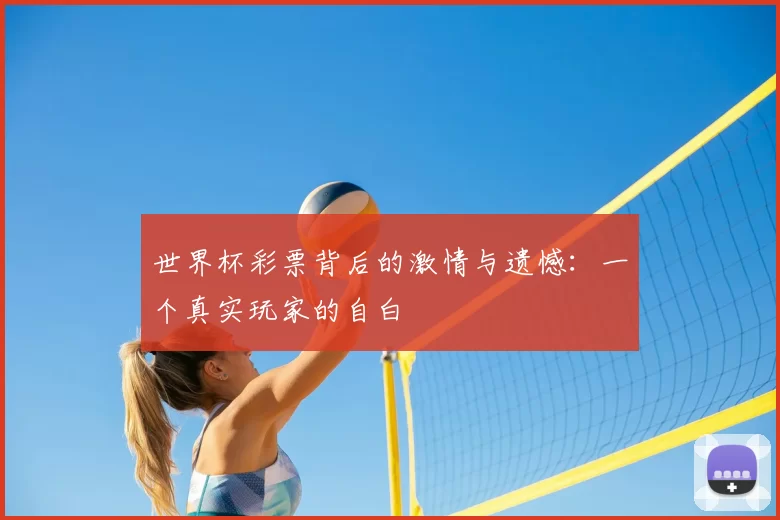 世界杯彩票背后的激情与遗憾:一个真实玩家的自白