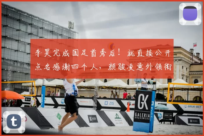 李昊完成国足首秀后！就直接公开点名感谢四个人，颜骏凌意外领衔