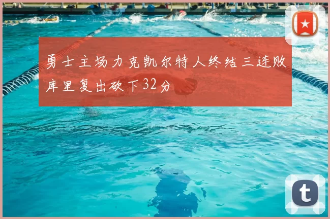 勇士主场力克凯尔特人终结三连败库里复出砍下32分