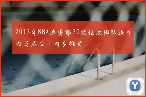 2013年NBA选秀第30顺位太阳队选中内马尼亚·内多维奇