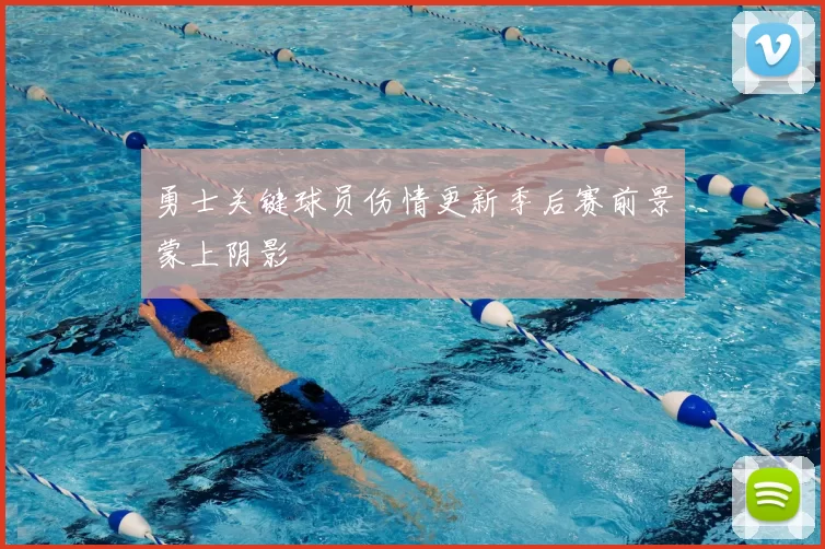 勇士关键球员伤情更新季后赛前景蒙上阴影