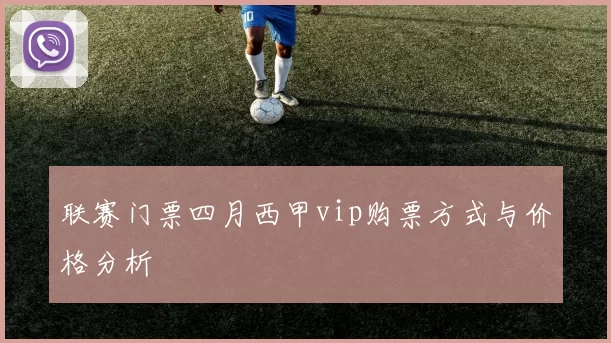联赛门票四月西甲vip购票方式与价格分析