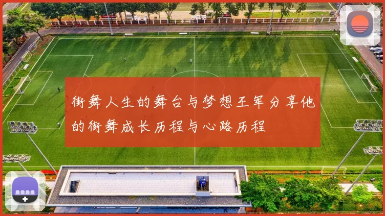街舞人生的舞台与梦想王军分享他的街舞成长历程与心路历程