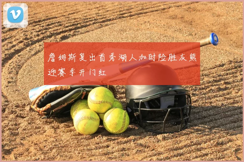詹姆斯复出首秀湖人加时险胜灰熊迎赛季开门红