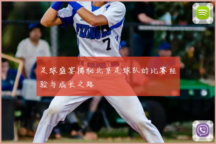 足球盛宴揭秘北京足球队的比赛经验与成长之路