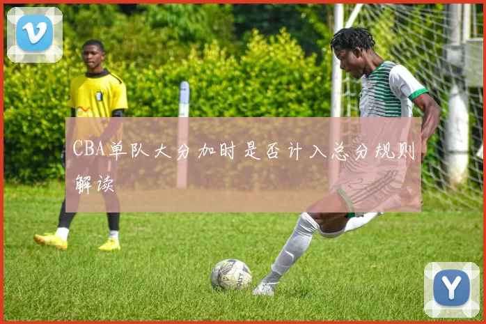 CBA单队大分加时是否计入总分规则解读
