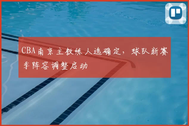 CBA南京主教练人选确定，球队新赛季阵容调整启动