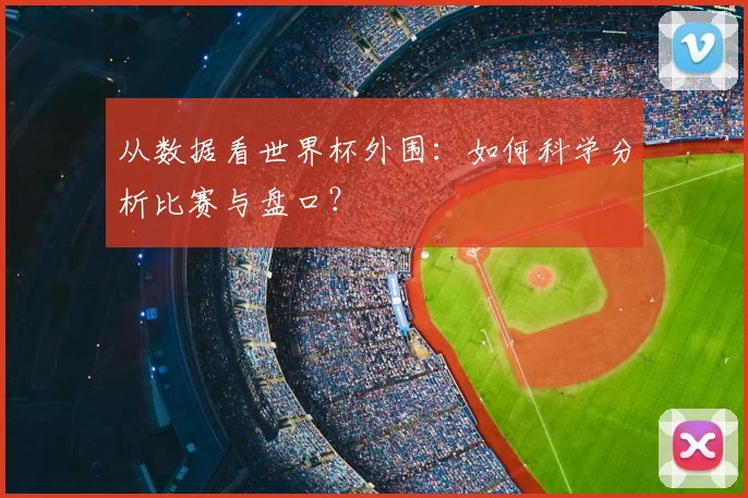 从数据看世界杯外围:如何科学分析比赛与盘口?