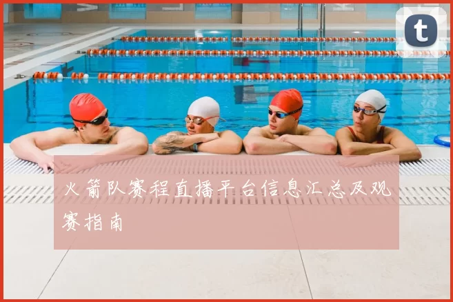 火箭队赛程直播平台信息汇总及观赛指南