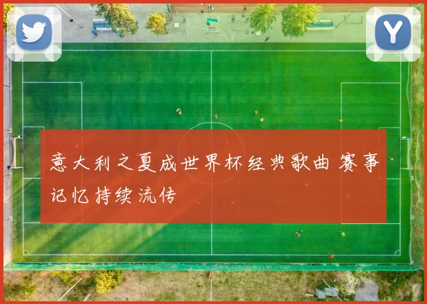 意大利之夏成世界杯经典歌曲 赛事记忆持续流传