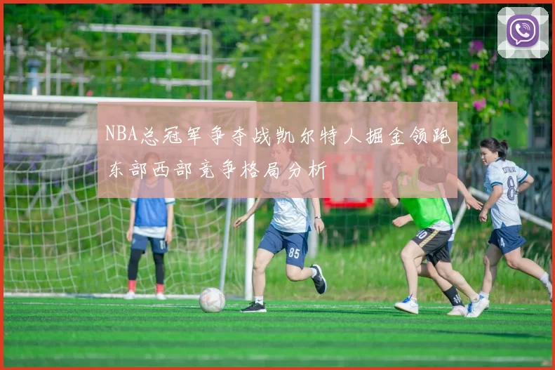 NBA总冠军争夺战凯尔特人掘金领跑东部西部竞争格局分析
