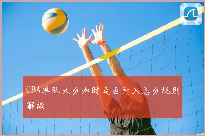 CBA单队大分加时是否计入总分规则解读