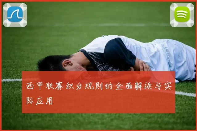 西甲联赛积分规则的全面解读与实际应用