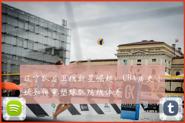 辽宁队后卫线新星崛起，CBA历史小妖如何重塑球队防线体系