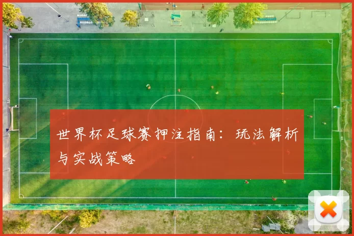 世界杯足球赛押注指南：玩法解析与实战策略
