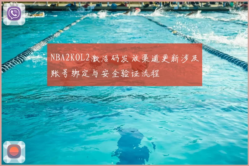 NBA2KOL2激活码发放渠道更新涉及账号绑定与安全验证流程