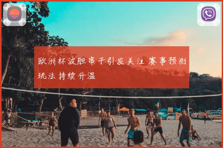 欧洲杯波胆串子引发关注 赛事预测玩法持续升温