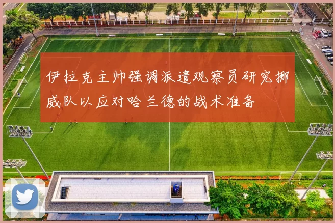 伊拉克主帅强调派遣观察员研究挪威队以应对哈兰德的战术准备