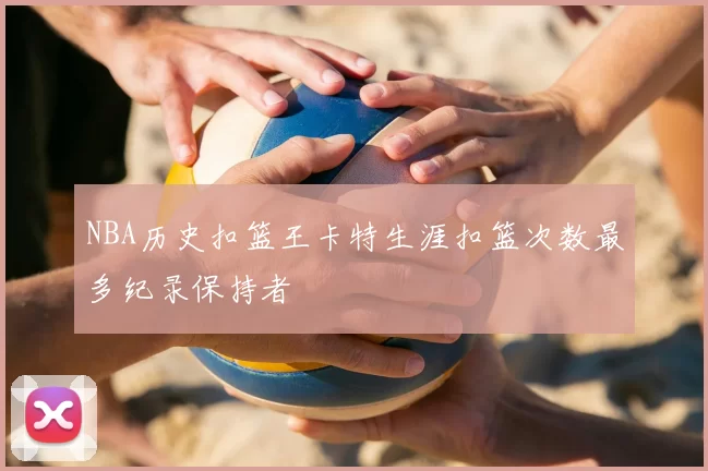 NBA历史扣篮王卡特生涯扣篮次数最多纪录保持者