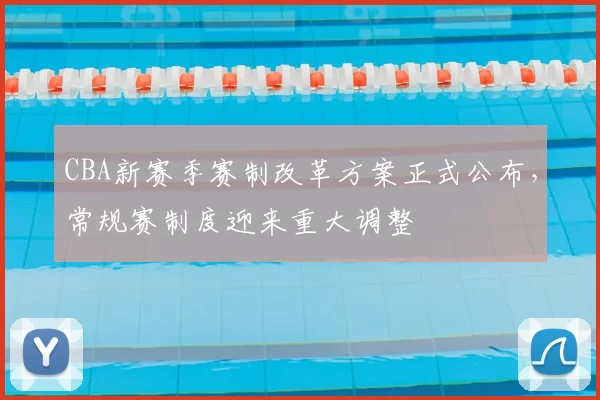 CBA新赛季赛制改革方案正式公布，常规赛制度迎来重大调整