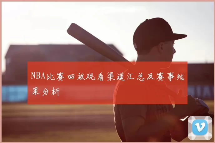 NBA比赛回放观看渠道汇总及赛事结果分析