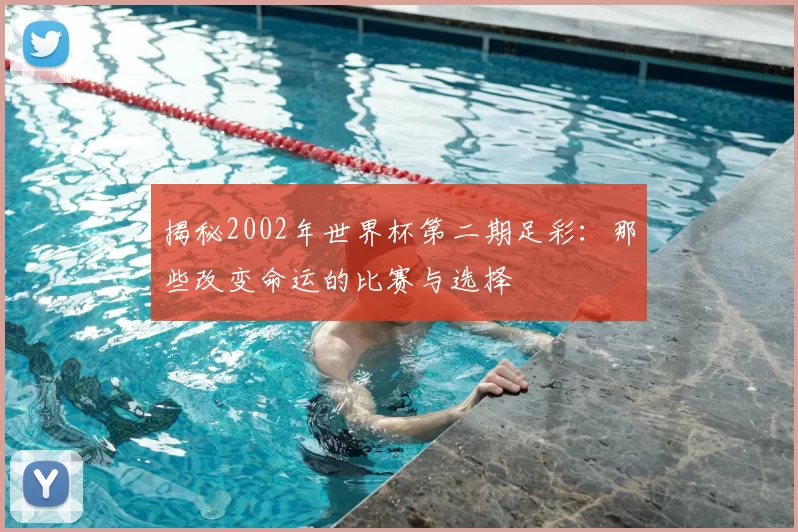 揭秘2002年世界杯第二期足彩：那些改变命运的比赛与选择