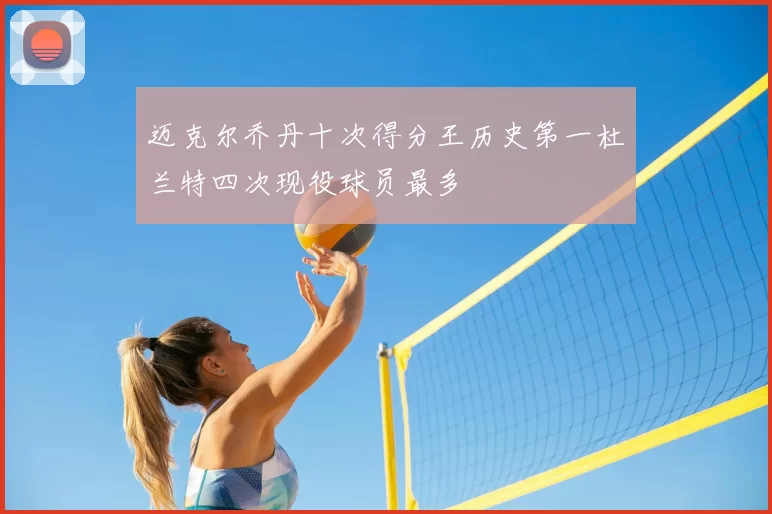 迈克尔乔丹十次得分王历史第一杜兰特四次现役球员最多
