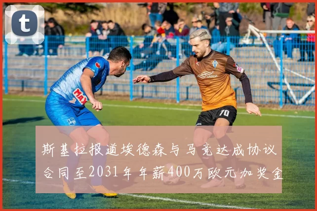 斯基拉报道埃德森与马竞达成协议合同至2031年年薪400万欧元加奖金