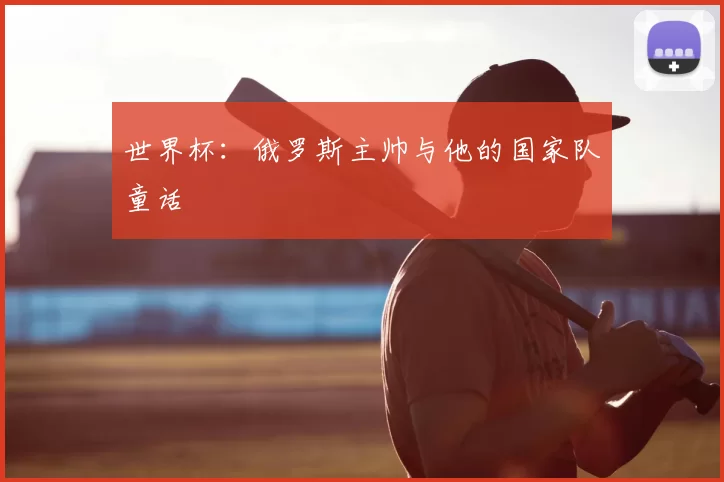 世界杯：俄罗斯主帅与他的国家队童话