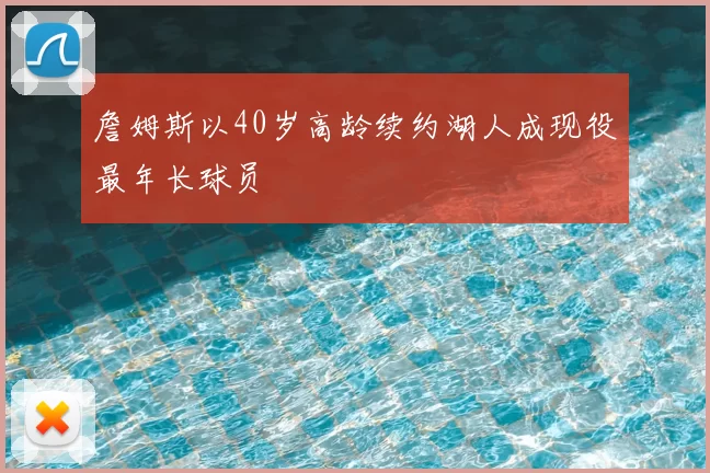 詹姆斯以40岁高龄续约湖人成现役最年长球员