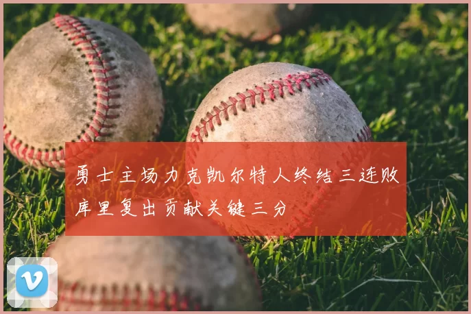 勇士主场力克凯尔特人终结三连败库里复出贡献关键三分