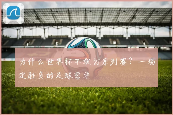 为什么世界杯不敢打系列赛？一场定胜负的足球哲学