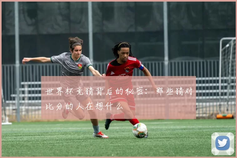 世界杯竞猜背后的秘密：那些猜对比分的人在想什么