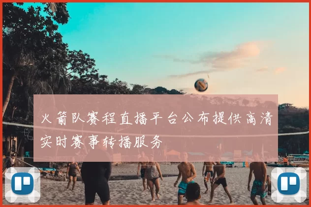 火箭队赛程直播平台公布提供高清实时赛事转播服务