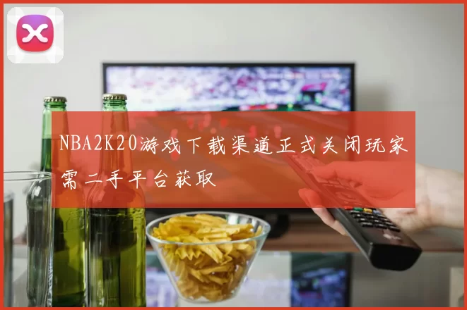 NBA2K20游戏下载渠道正式关闭玩家需二手平台获取
