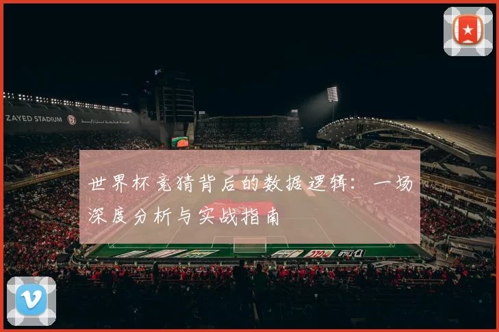 世界杯竞猜背后的数据逻辑：一场深度分析与实战指南