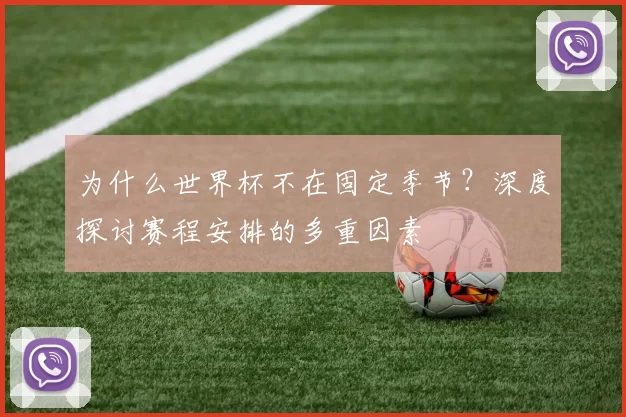 为什么世界杯不在固定季节?深度探讨赛程安排的多重因素