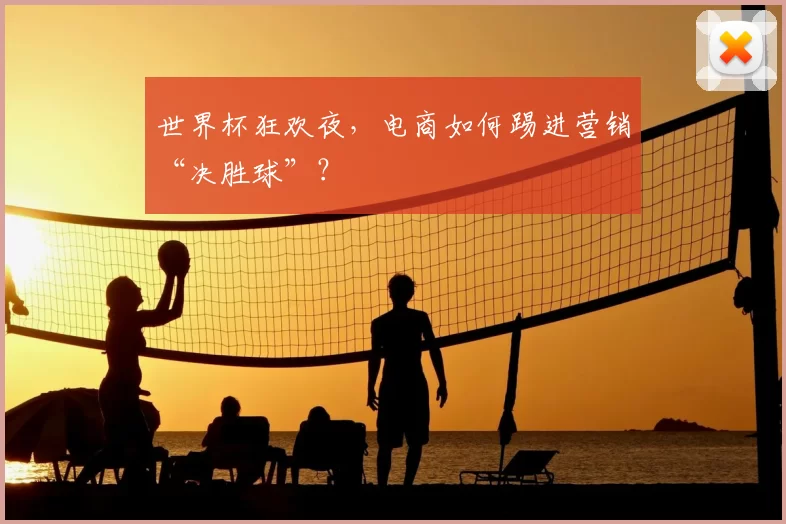 世界杯狂欢夜，电商如何踢进营销“决胜球”？