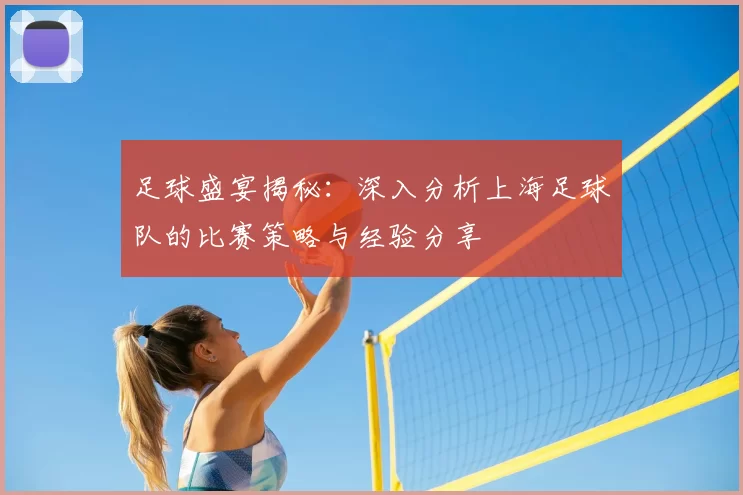 足球盛宴揭秘：深入分析上海足球队的比赛策略与经验分享