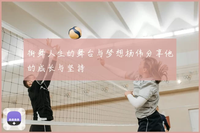 街舞人生的舞台与梦想杨伟分享他的成长与坚持
