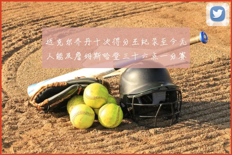迈克尔乔丹十次得分王纪录至今无人能及詹姆斯哈登三十六点一分赛季封王