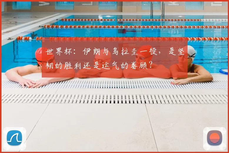 世界杯：伊朗与乌拉圭一役，是坚韧的胜利还是运气的眷顾？