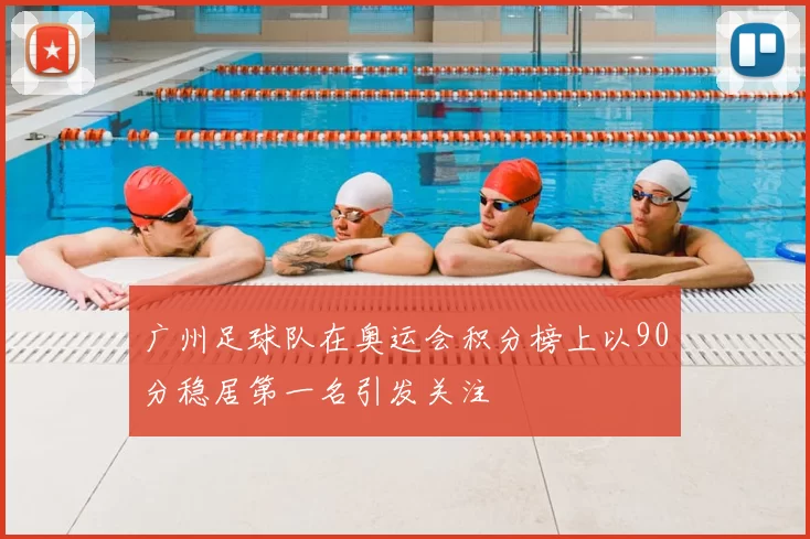 广州足球队在奥运会积分榜上以90分稳居第一名引发关注