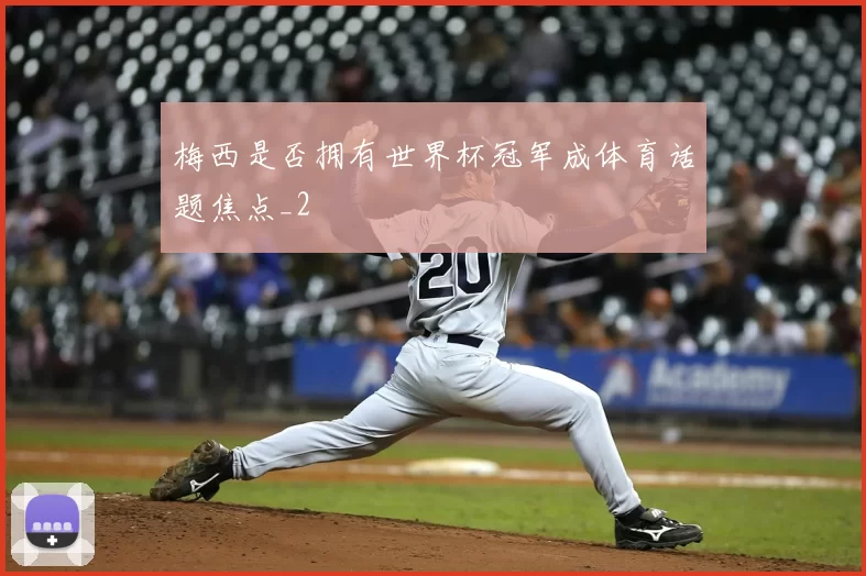 梅西是否拥有世界杯冠军成体育话题焦点_2
