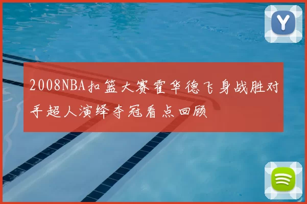 2008NBA扣篮大赛霍华德飞身战胜对手超人演绎夺冠看点回顾
