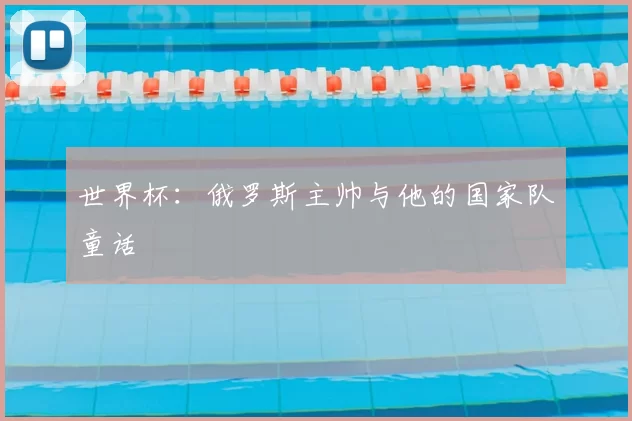 世界杯：俄罗斯主帅与他的国家队童话